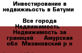 Инвестирование в недвижиьость в Батуми - Все города Недвижимость » Недвижимость за границей   . Амурская обл.,Мазановский р-н